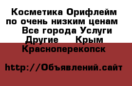 Косметика Орифлейм по очень низким ценам!!! - Все города Услуги » Другие   . Крым,Красноперекопск